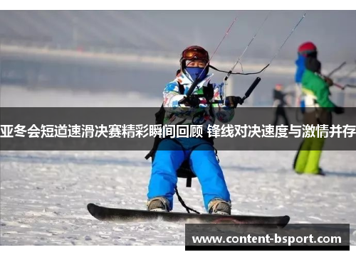 亚冬会短道速滑决赛精彩瞬间回顾 锋线对决速度与激情并存