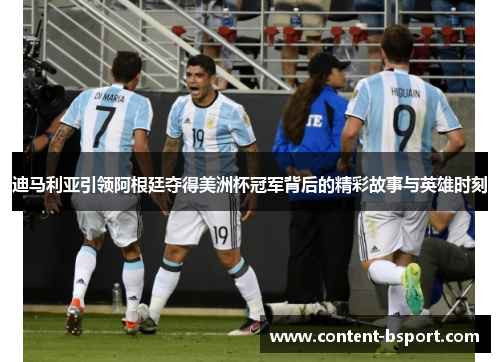 迪马利亚引领阿根廷夺得美洲杯冠军背后的精彩故事与英雄时刻