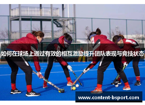 如何在球场上通过有效的相互激励提升团队表现与竞技状态 如何在球场上通过有效的相互激励提升团队表现与竞技状态
