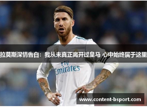 拉莫斯深情告白：我从未真正离开过皇马 心中始终属于这里