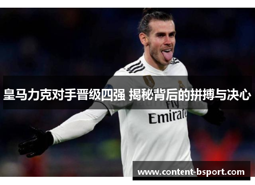 皇马力克对手晋级四强 揭秘背后的拼搏与决心