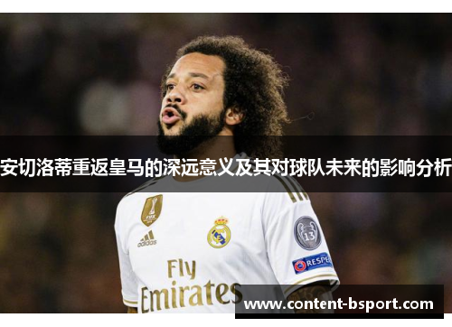 安切洛蒂重返皇马的深远意义及其对球队未来的影响分析 安切洛蒂重返皇马的深远意义及其对球队未来的影响分析