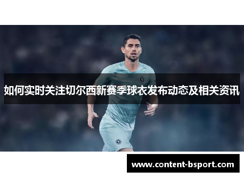 如何实时关注切尔西新赛季球衣发布动态及相关资讯