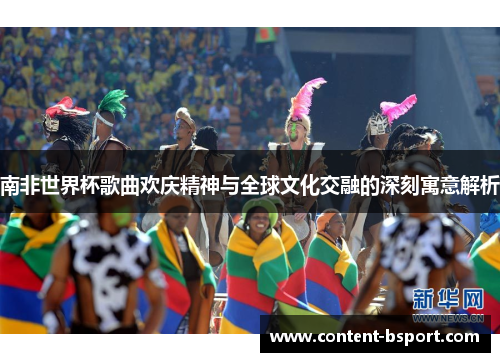 南非世界杯歌曲欢庆精神与全球文化交融的深刻寓意解析