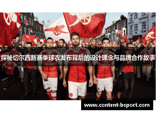 探秘切尔西新赛季球衣发布背后的设计理念与品牌合作故事