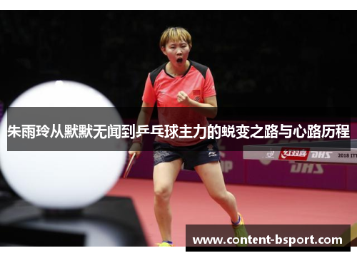 朱雨玲从默默无闻到乒乓球主力的蜕变之路与心路历程 朱雨玲从默默无闻到乒乓球主力的蜕变之路与心路历程