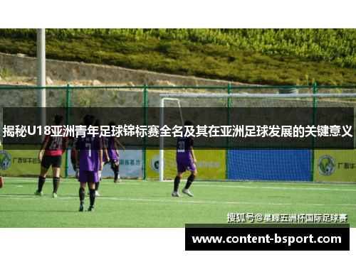 揭秘U18亚洲青年足球锦标赛全名及其在亚洲足球发展的关键意义