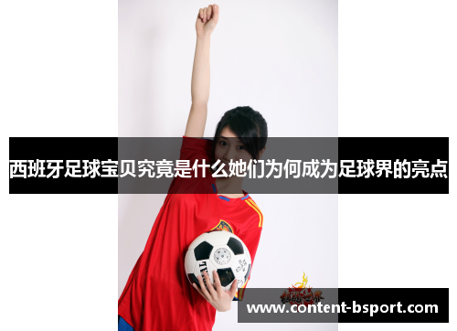 西班牙足球宝贝究竟是什么她们为何成为足球界的亮点