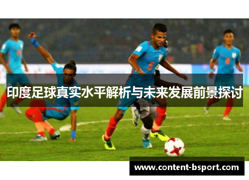 印度足球真实水平解析与未来发展前景探讨