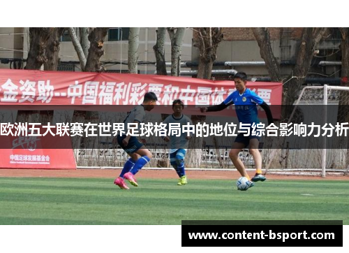 欧洲五大联赛在世界足球格局中的地位与综合影响力分析 欧洲五大联赛在世界足球格局中的地位与综合影响力分析