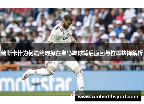 普斯卡什为何最终选择在皇马踢球背后原因与位置抉择解析