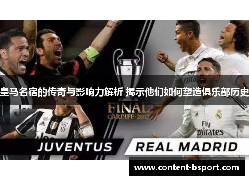 皇马名宿的传奇与影响力解析 揭示他们如何塑造俱乐部历史