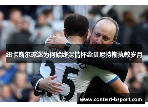 纽卡斯尔球迷为何始终深情怀念贝尼特斯执教岁月