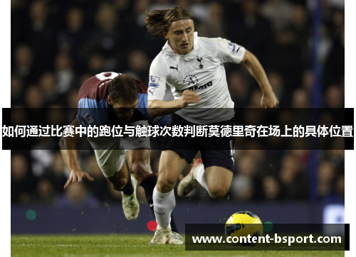 如何通过比赛中的跑位与触球次数判断莫德里奇在场上的具体位置