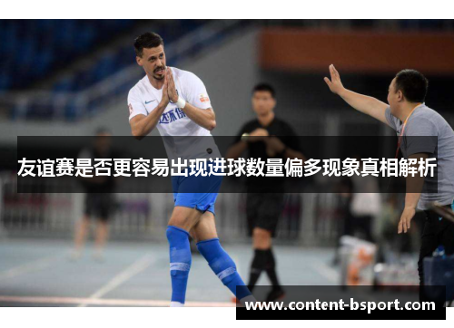 友谊赛是否更容易出现进球数量偏多现象真相解析