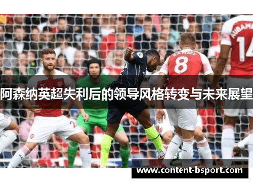 阿森纳英超失利后的领导风格转变与未来展望