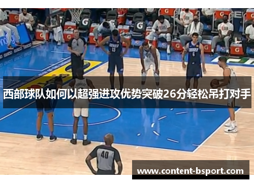 西部球队如何以超强进攻优势突破26分轻松吊打对手