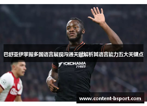 巴舒亚伊掌握多国语言展现沟通天赋解析其语言能力五大关键点 巴舒亚伊掌握多国语言展现沟通天赋解析其语言能力五大关键点