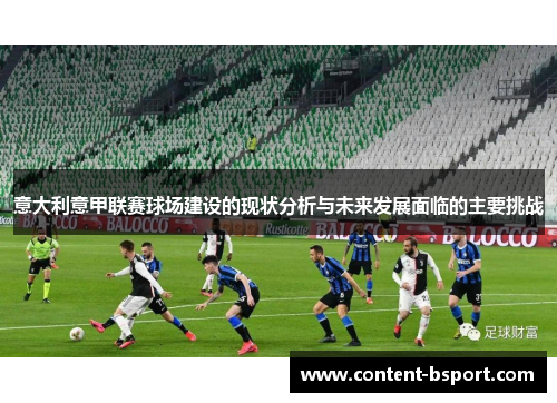 意大利意甲联赛球场建设的现状分析与未来发展面临的主要挑战 意大利意甲联赛球场建设的现状分析与未来发展面临的主要挑战