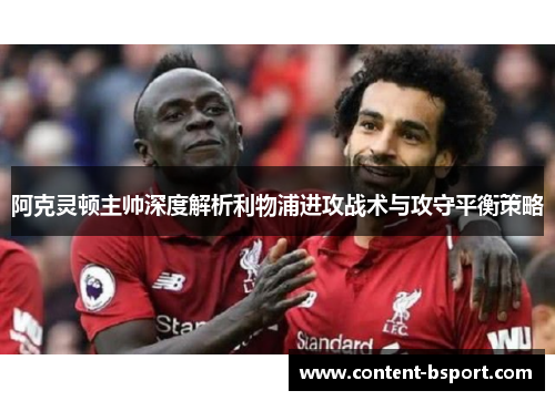 阿克灵顿主帅深度解析利物浦进攻战术与攻守平衡策略 阿克灵顿主帅深度解析利物浦进攻战术与攻守平衡策略