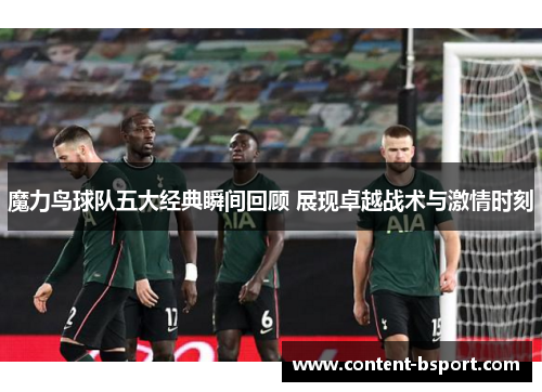 魔力鸟球队五大经典瞬间回顾 展现卓越战术与激情时刻