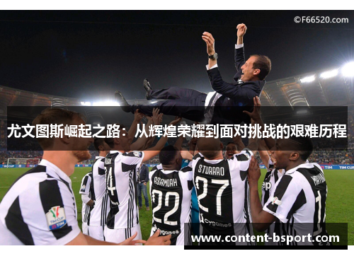尤文图斯崛起之路：从辉煌荣耀到面对挑战的艰难历程